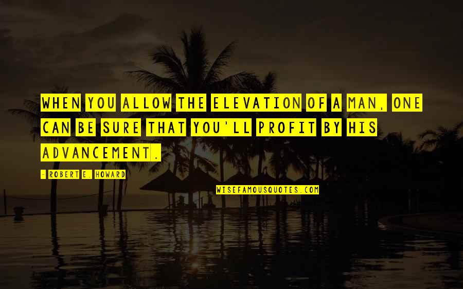 Chochmat Halev Quotes By Robert E. Howard: When you allow the elevation of a man, Chochmat Halev Quotes By Robert E. Howard: When you allow the elevation of a man,
