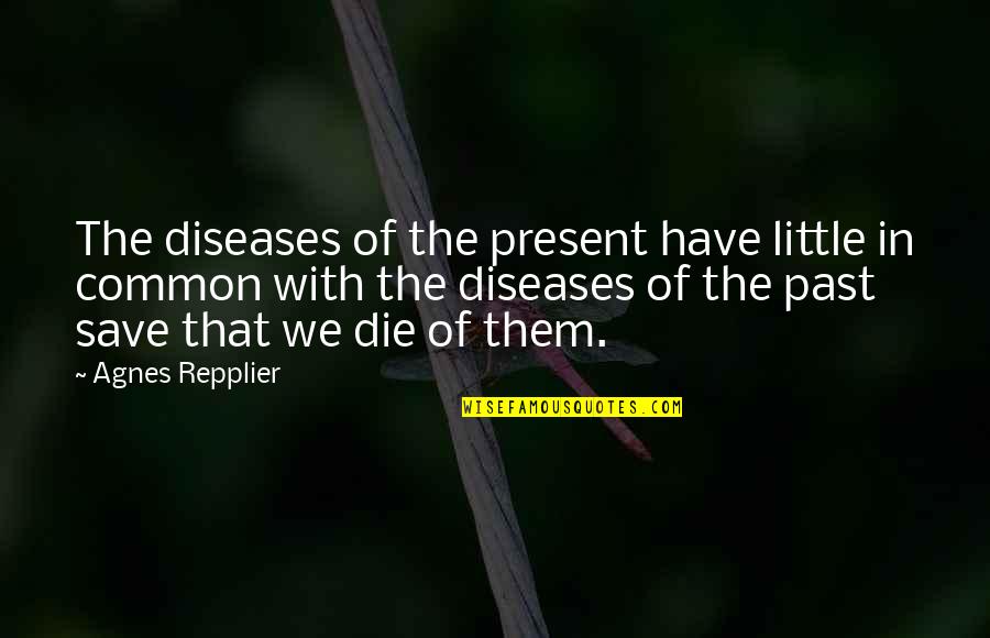 Chocho Quotes By Agnes Repplier: The diseases of the present have little in