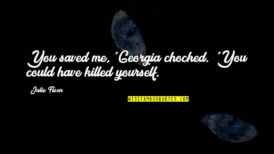Chocked Quotes By Julie Fison: You saved me,' Georgia chocked. 'You could have