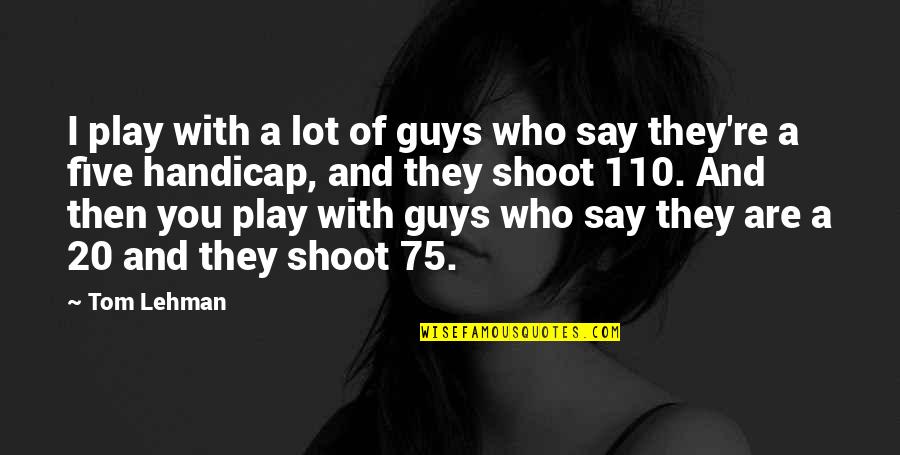 Chocobar Movie Quotes By Tom Lehman: I play with a lot of guys who Chocobar Movie Quotes By Tom Lehman: I play with a lot of guys who