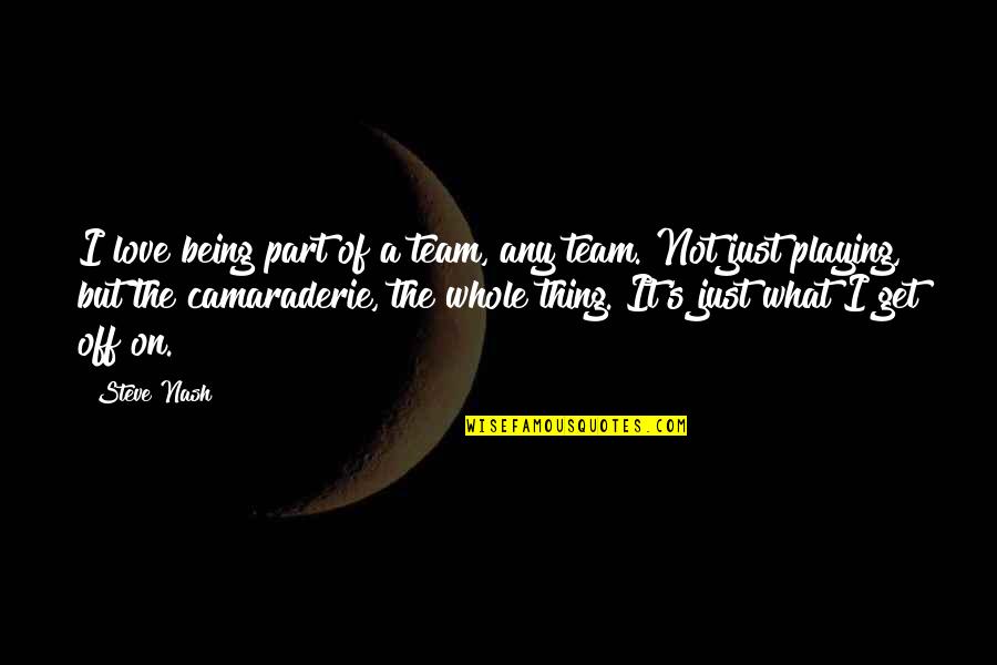 Chocolat Quote Quotes By Steve Nash: I love being part of a team, any Chocolat Quote Quotes By Steve Nash: I love being part of a team, any