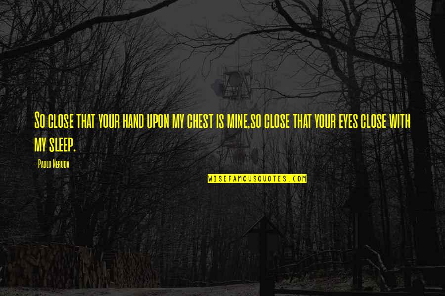 Chocolatada Quotes By Pablo Neruda: So close that your hand upon my chest