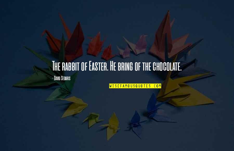 Chocolate And Easter Quotes By David Sedaris: The rabbit of Easter. He bring of the