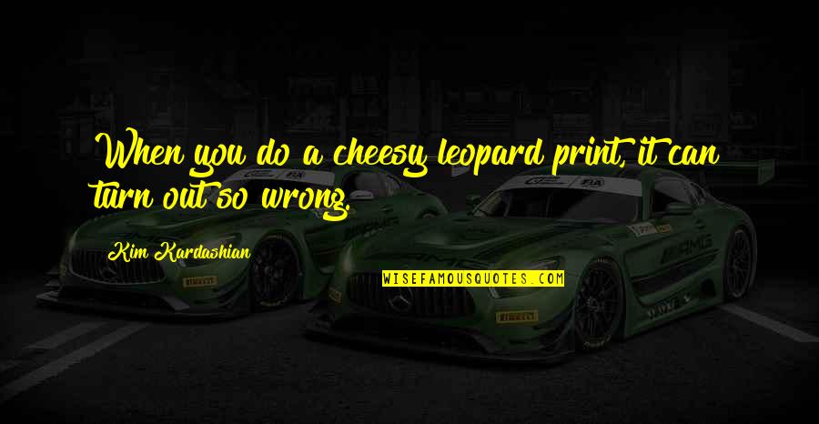 Chocolate And Health Quotes By Kim Kardashian: When you do a cheesy leopard print, it Chocolate And Health Quotes By Kim Kardashian: When you do a cheesy leopard print, it