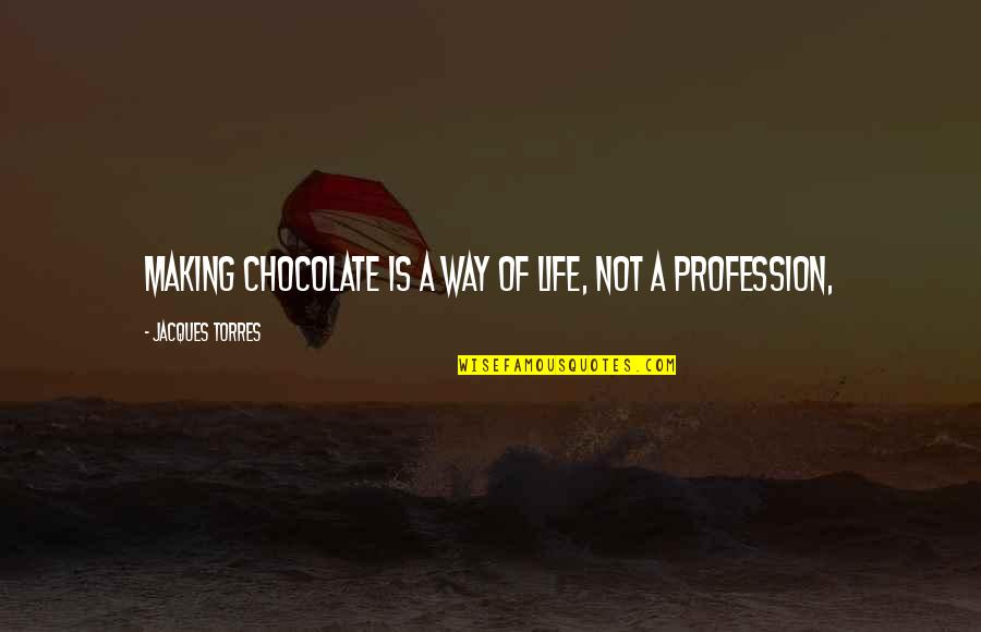 Chocolate And Life Quotes By Jacques Torres: Making chocolate is a way of life, not