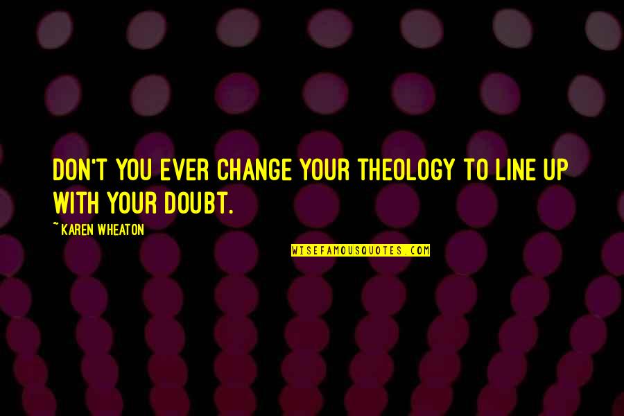 Chocolate Bar Quotes By Karen Wheaton: Don't you ever change your theology to line Chocolate Bar Quotes By Karen Wheaton: Don't you ever change your theology to line
