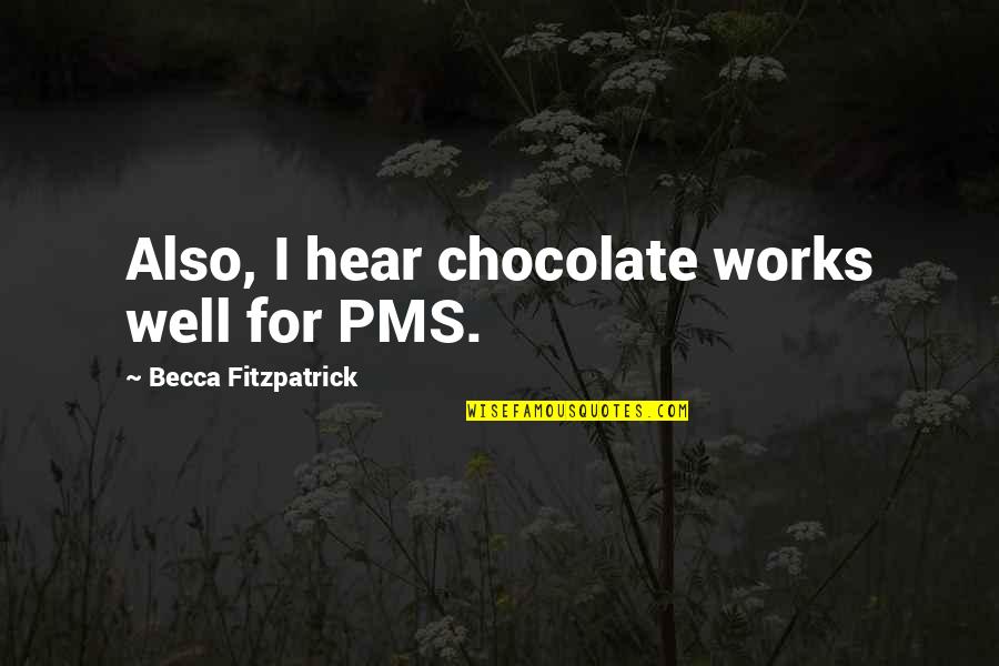 Chocolate Best Quotes By Becca Fitzpatrick: Also, I hear chocolate works well for PMS. Chocolate Best Quotes By Becca Fitzpatrick: Also, I hear chocolate works well for PMS.