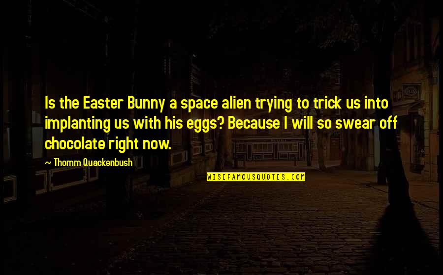 Chocolate Bunny Quotes By Thomm Quackenbush: Is the Easter Bunny a space alien trying