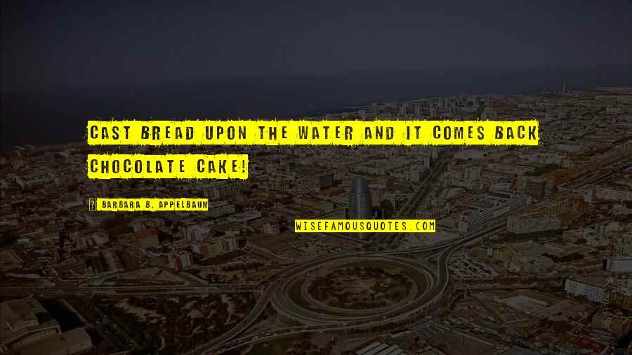 Chocolate Cake Quotes By Barbara B. Appelbaum: Cast bread upon the water and it comes