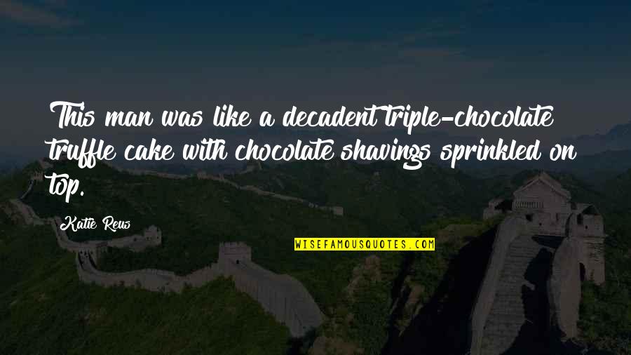 Chocolate Cake Quotes By Katie Reus: This man was like a decadent triple-chocolate truffle