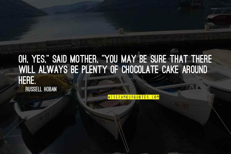Chocolate Cake Quotes By Russell Hoban: Oh, yes," said Mother, "you may be sure