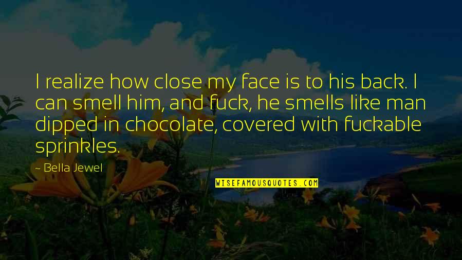 Chocolate Covered Quotes By Bella Jewel: I realize how close my face is to Chocolate Covered Quotes By Bella Jewel: I realize how close my face is to