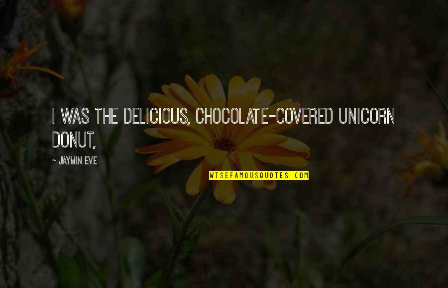 Chocolate Covered Quotes By Jaymin Eve: I was the delicious, chocolate-covered unicorn donut,