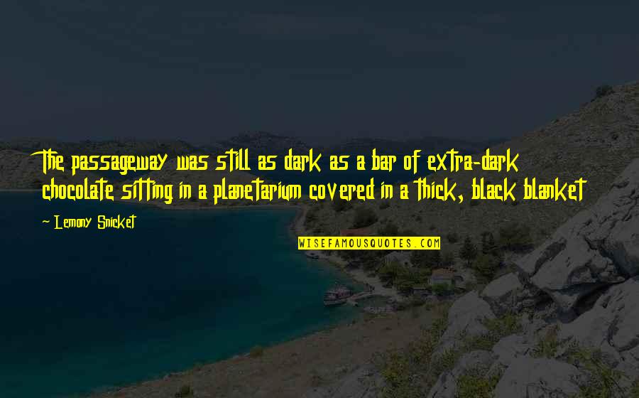 Chocolate Covered Quotes By Lemony Snicket: The passageway was still as dark as a Chocolate Covered Quotes By Lemony Snicket: The passageway was still as dark as a