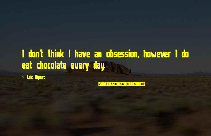 Chocolate Day With Quotes By Eric Ripert: I don't think I have an obsession, however