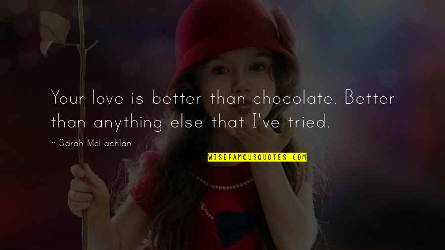 Chocolate Day With Quotes By Sarah McLachlan: Your love is better than chocolate. Better than