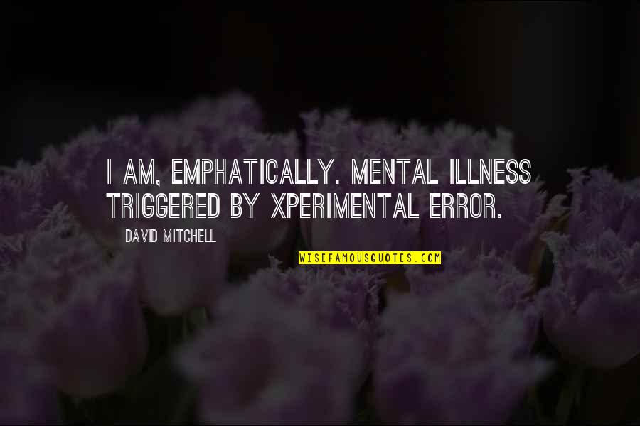 Chocolate Droppa Quotes By David Mitchell: I am, emphatically. Mental illness triggered by xperimental