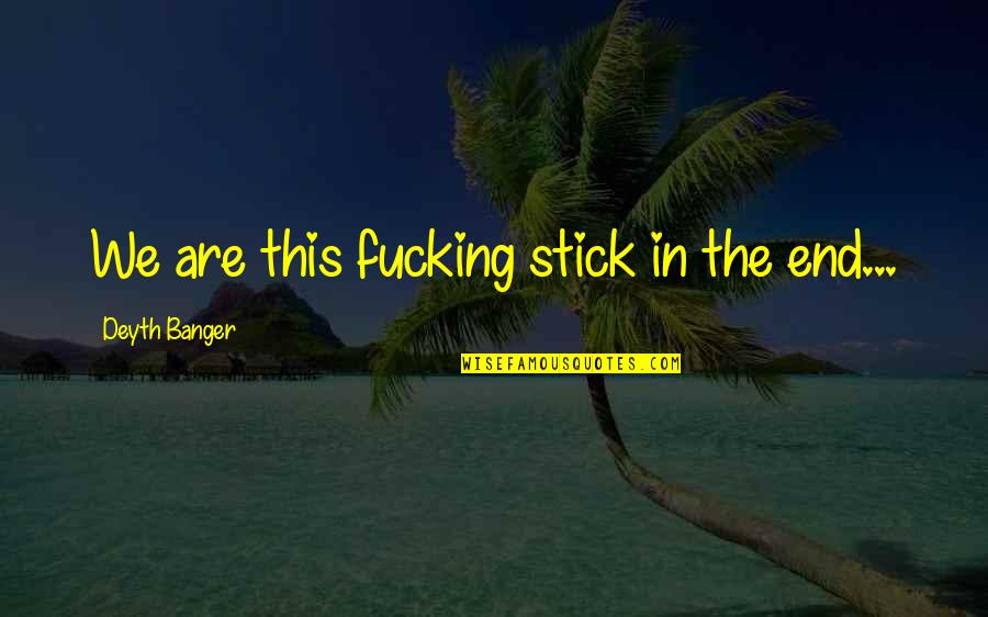 Chocolate Fondant Quotes By Deyth Banger: We are this fucking stick in the end... Chocolate Fondant Quotes By Deyth Banger: We are this fucking stick in the end...