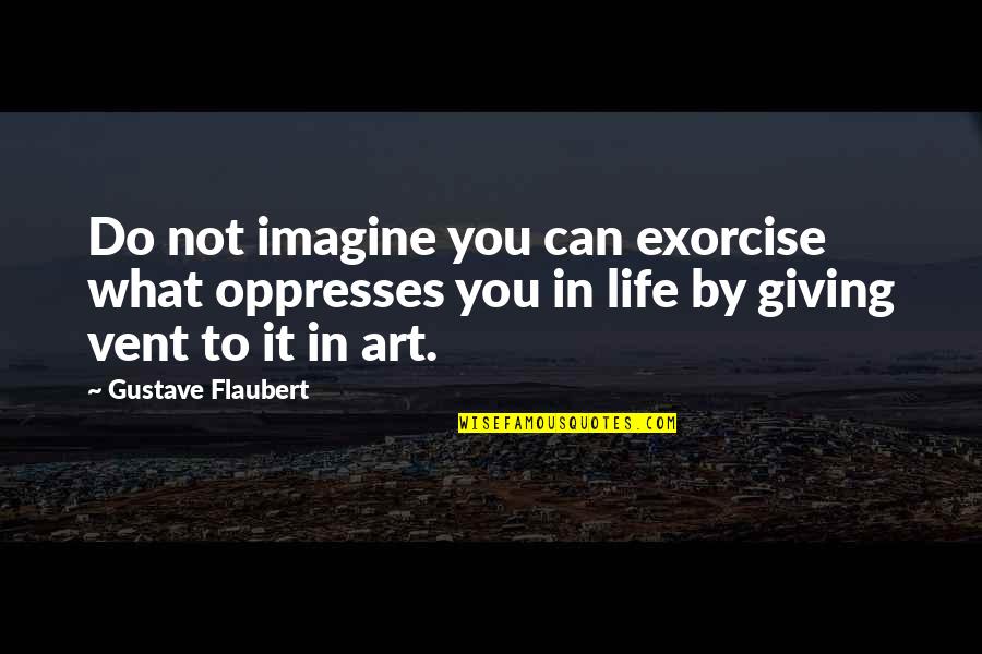 Chocolate Fondant Quotes By Gustave Flaubert: Do not imagine you can exorcise what oppresses Chocolate Fondant Quotes By Gustave Flaubert: Do not imagine you can exorcise what oppresses
