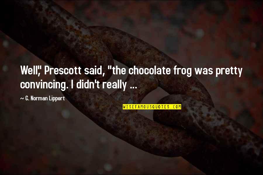 Chocolate Frog Quotes By G. Norman Lippert: Well," Prescott said, "the chocolate frog was pretty