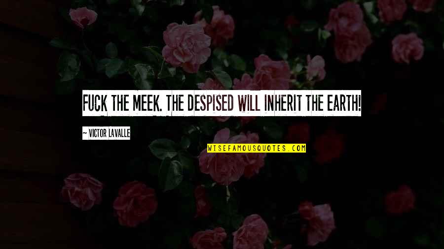Chocolate Fudge Quotes By Victor LaValle: Fuck the meek. The despised will inherit the Chocolate Fudge Quotes By Victor LaValle: Fuck the meek. The despised will inherit the