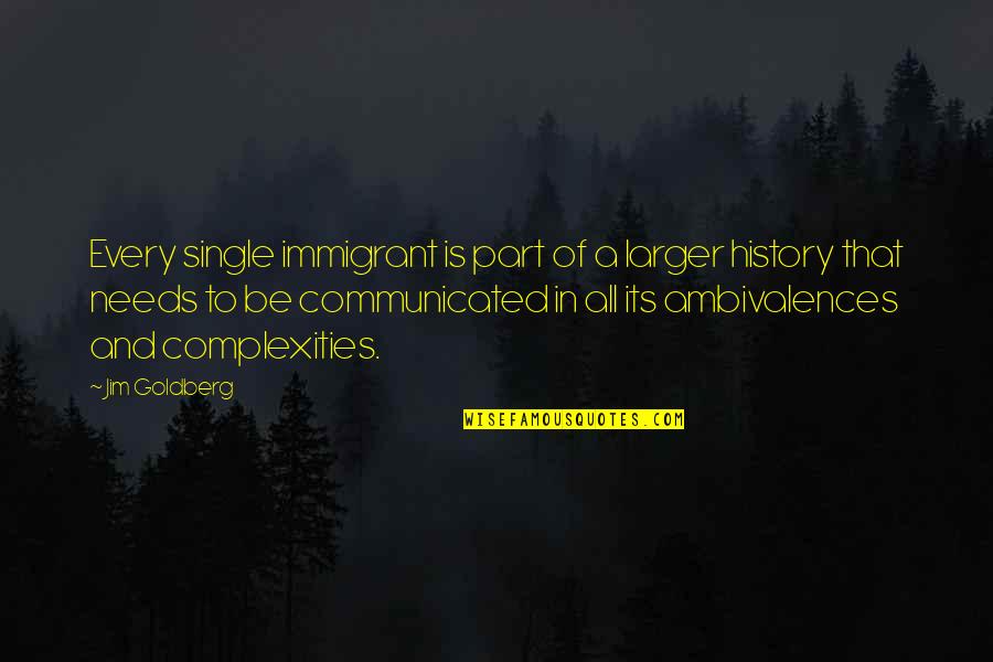 Chocolate Giddy Up Quotes By Jim Goldberg: Every single immigrant is part of a larger Chocolate Giddy Up Quotes By Jim Goldberg: Every single immigrant is part of a larger