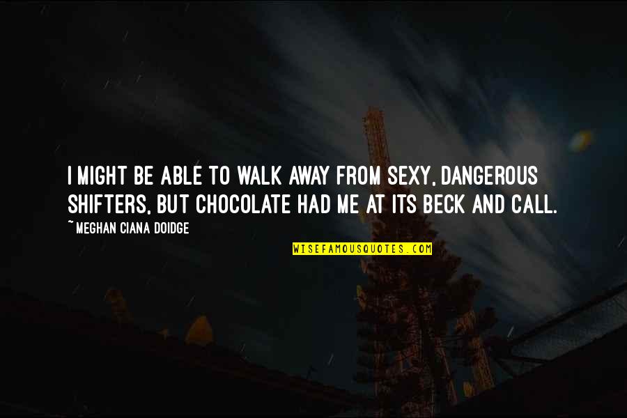 Chocolate I Quotes By Meghan Ciana Doidge: I might be able to walk away from