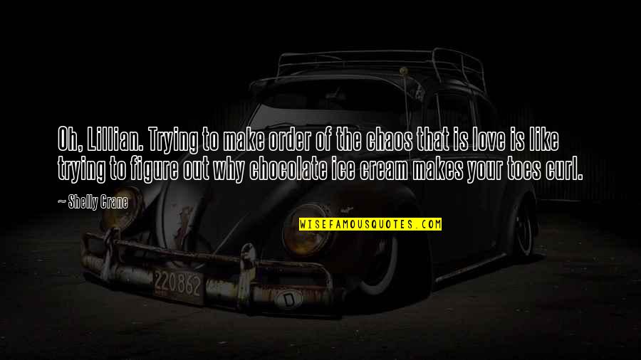 Chocolate Ice Cream Quotes By Shelly Crane: Oh, Lillian. Trying to make order of the Chocolate Ice Cream Quotes By Shelly Crane: Oh, Lillian. Trying to make order of the