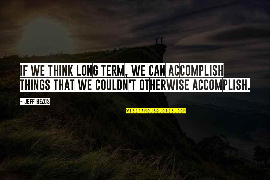 Chocolate Lab Quotes By Jeff Bezos: If we think long term, we can accomplish