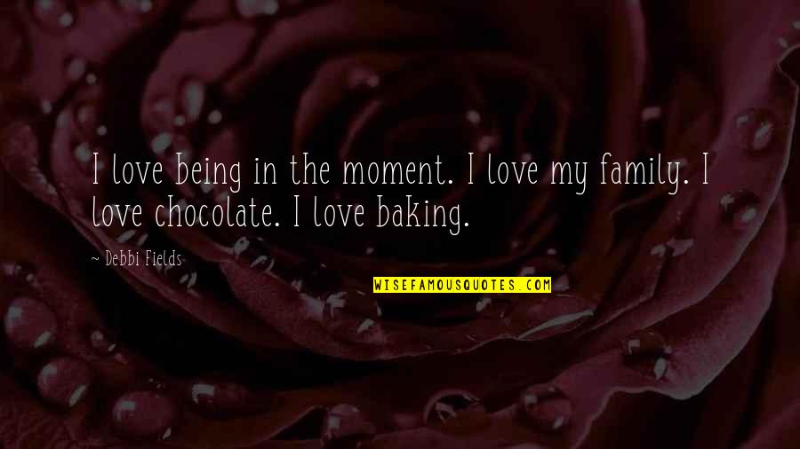 Chocolate Love Quotes By Debbi Fields: I love being in the moment. I love