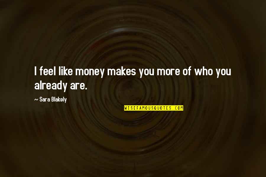 Chocolate Makes You Happy Quotes By Sara Blakely: I feel like money makes you more of