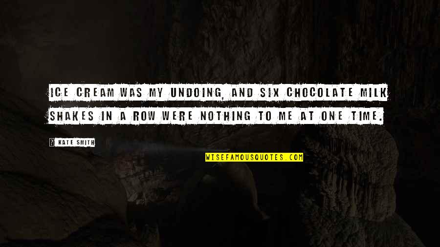 Chocolate Milk Quotes By Kate Smith: Ice cream was my undoing, and six chocolate