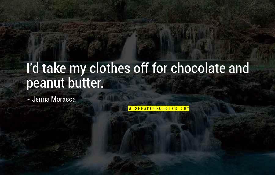 Chocolate Peanut Butter Quotes By Jenna Morasca: I'd take my clothes off for chocolate and