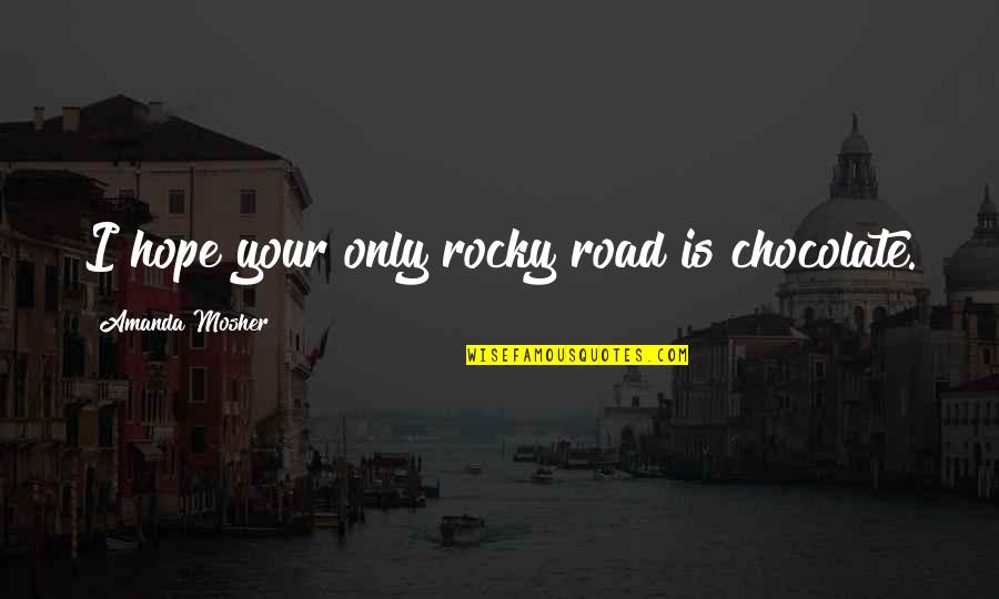 Chocolate Quotes Quotes By Amanda Mosher: I hope your only rocky road is chocolate.