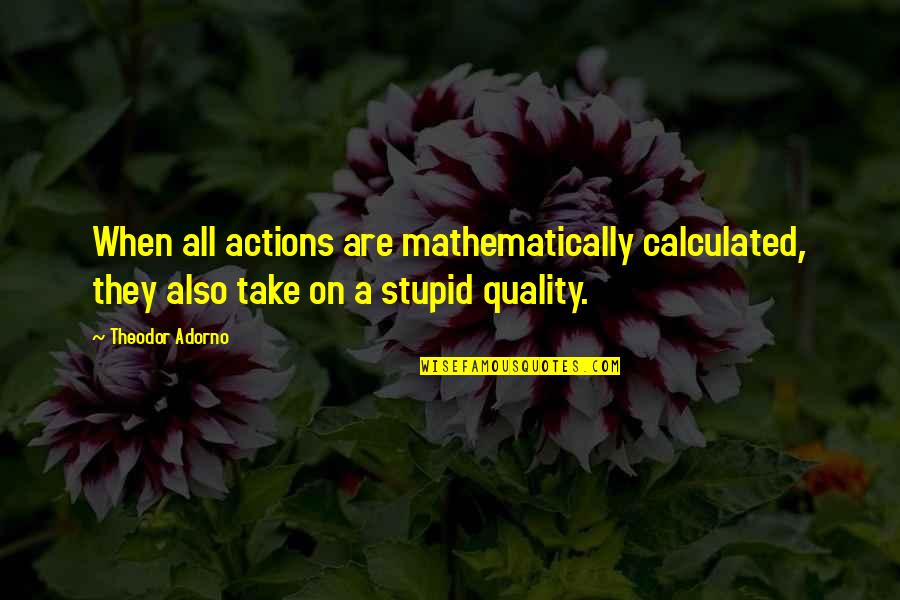 Chocolate Quotes Quotes By Theodor Adorno: When all actions are mathematically calculated, they also