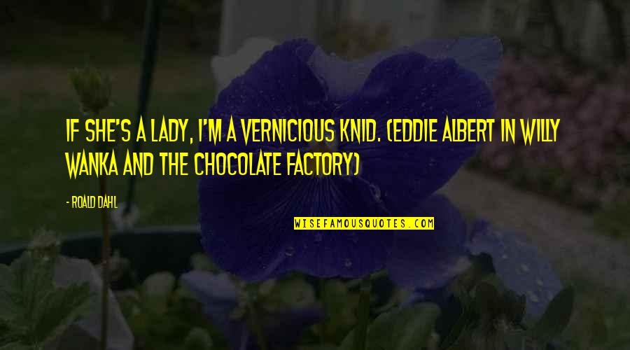 Chocolate Roald Dahl Quotes By Roald Dahl: If she's a lady, I'm a vernicious knid. Chocolate Roald Dahl Quotes By Roald Dahl: If she's a lady, I'm a vernicious knid.