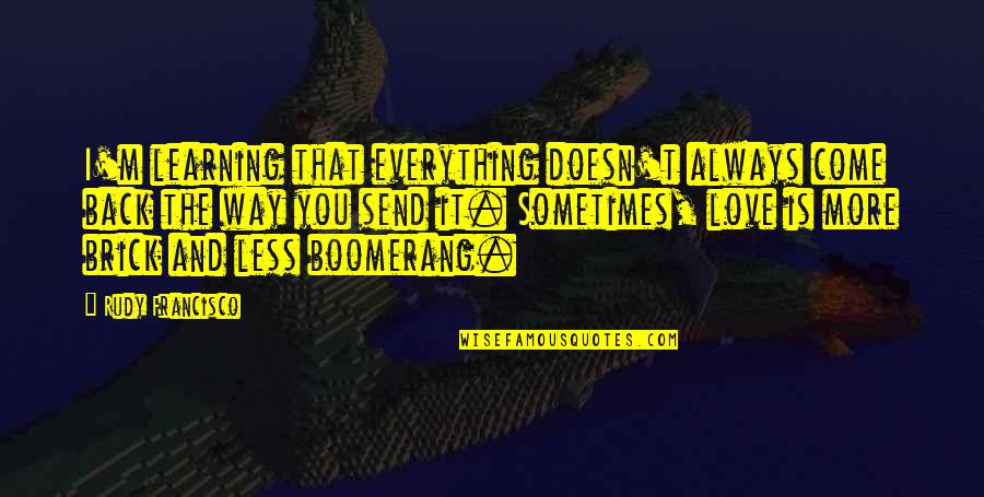 Chocolate Sauce Quotes By Rudy Francisco: I'm learning that everything doesn't always come back