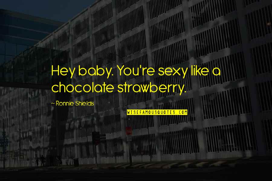 Chocolate Strawberry Quotes By Ronnie Shields: Hey baby. You're sexy like a chocolate strawberry.