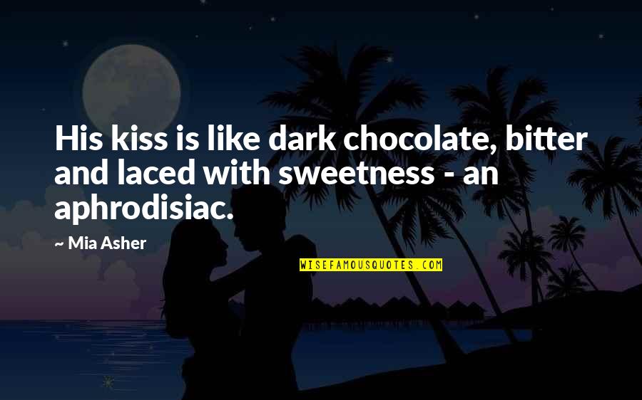 Chocolate Sweetness Quotes By Mia Asher: His kiss is like dark chocolate, bitter and