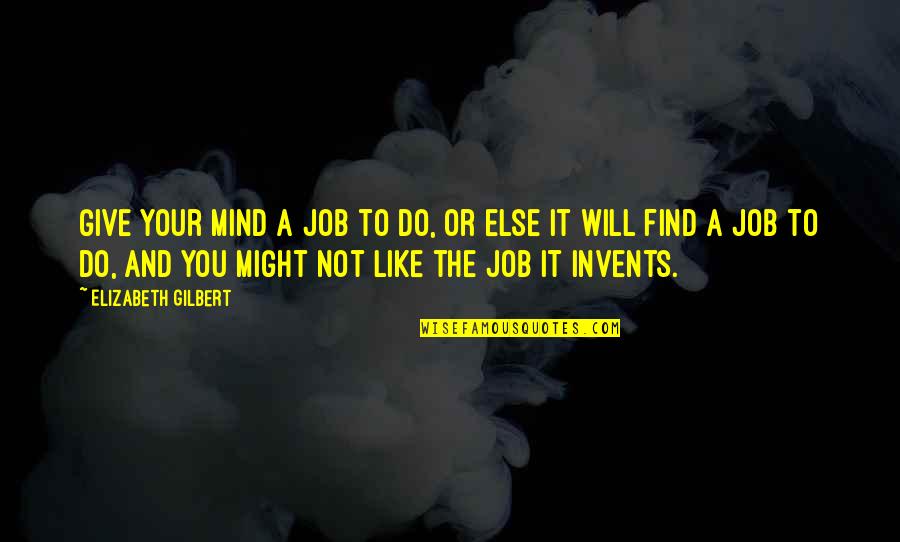 Chocolate Theme Quotes By Elizabeth Gilbert: Give your mind a job to do, or Chocolate Theme Quotes By Elizabeth Gilbert: Give your mind a job to do, or