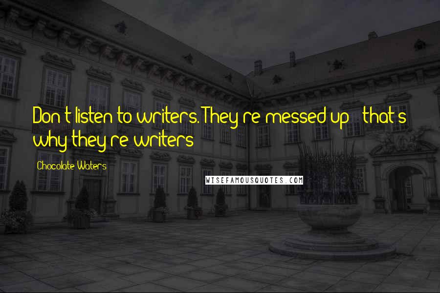 Chocolate Waters quotes: Don't listen to writers. They're messed up - that's why they're writers!