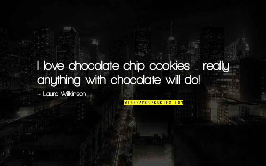Chocolate With Love Quotes By Laura Wilkinson: I love chocolate chip cookies - really anything