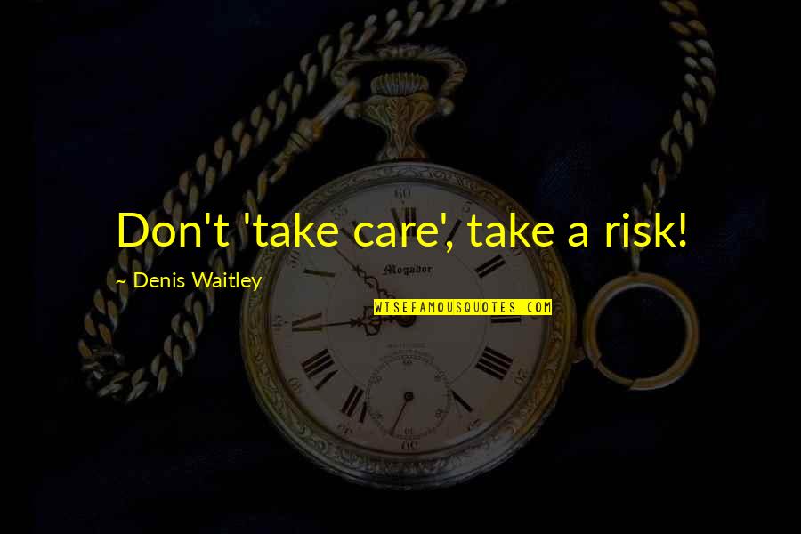 Chocolate Woman Quotes By Denis Waitley: Don't 'take care', take a risk!