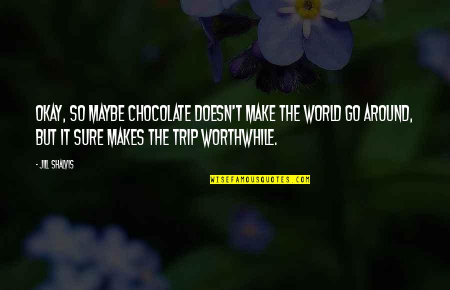 Chocolate World Quotes By Jill Shalvis: Okay, so maybe chocolate doesn't make the world
