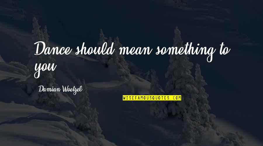 Chocolates And Sweets Quotes By Damian Woetzel: Dance should mean something to you. Chocolates And Sweets Quotes By Damian Woetzel: Dance should mean something to you.
