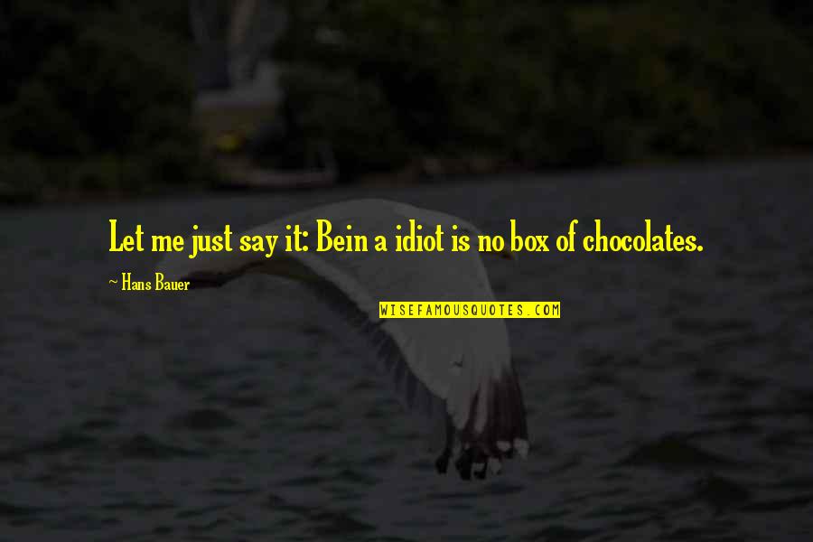 Chocolates For You Quotes By Hans Bauer: Let me just say it: Bein a idiot