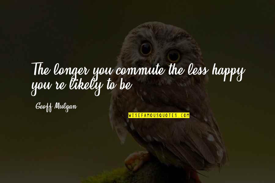 Chocolats Passion Quotes By Geoff Mulgan: The longer you commute the less happy you're