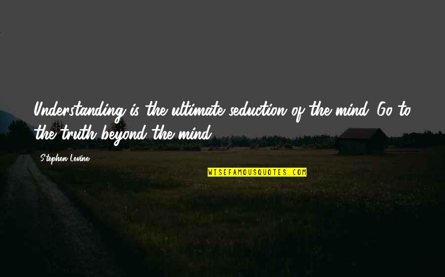 Chod Diya Quotes By Stephen Levine: Understanding is the ultimate seduction of the mind.