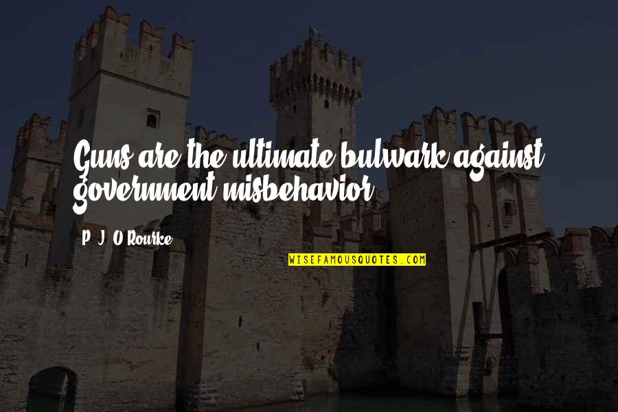 Chodemcuk Quotes By P. J. O'Rourke: Guns are the ultimate bulwark against government misbehavior. Chodemcuk Quotes By P. J. O'Rourke: Guns are the ultimate bulwark against government misbehavior.