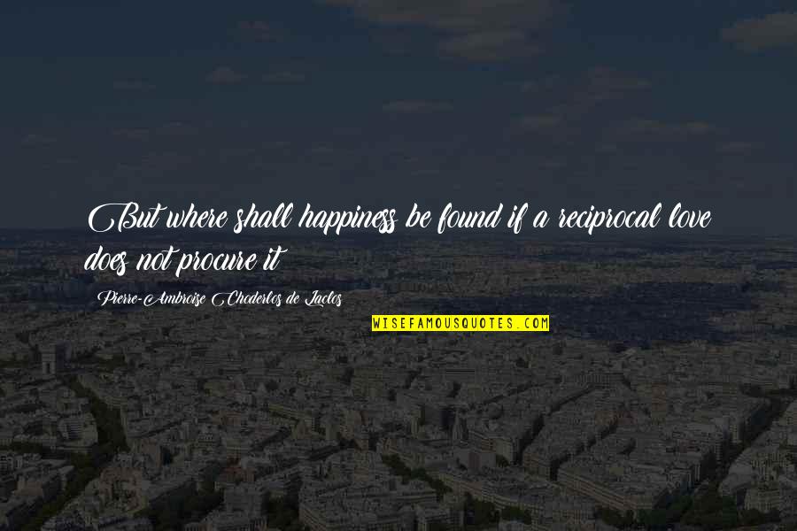Choderlos Quotes By Pierre-Ambroise Choderlos De Laclos: But where shall happiness be found if a Choderlos Quotes By Pierre-Ambroise Choderlos De Laclos: But where shall happiness be found if a